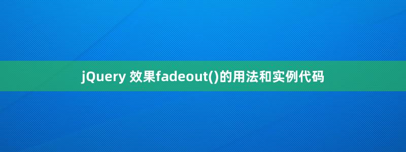 jQuery 效果fadeout()的用法和实例代码