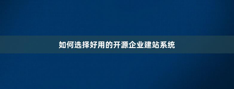 如何选择好用的开源企业建站系统
