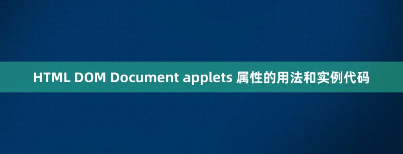 HTML DOM Document applets 属性的用法和实例代码