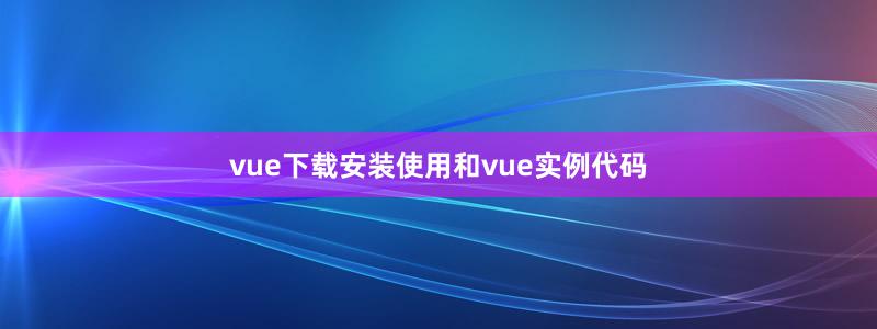 vue下载安装使用和vue实例代码