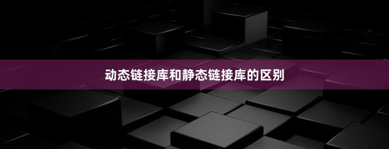 动态链接库和静态链接库的区别