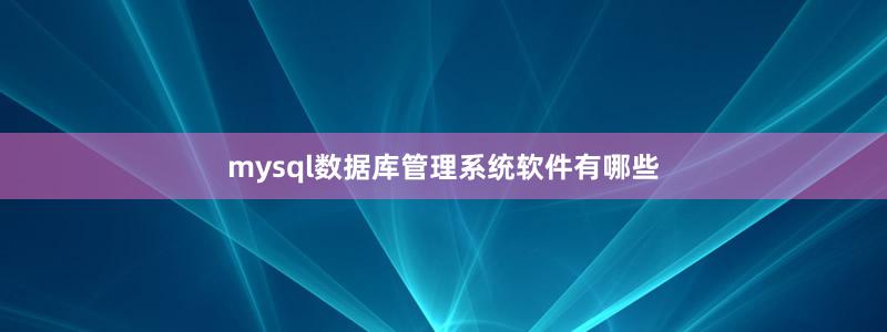 mysql数据库管理系统软件有哪些