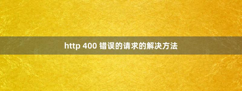 http 400 错误的请求的解决方法