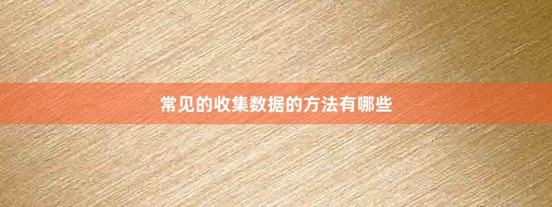常见的收集数据的方法有哪些
