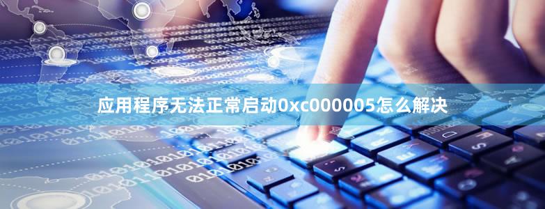 应用程序无法正常启动0xc000005怎么解决