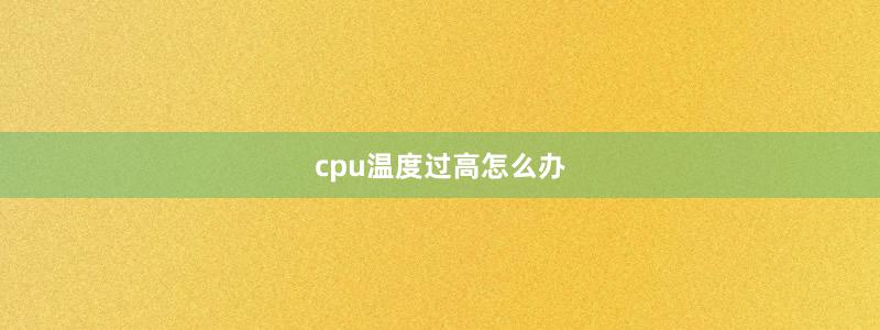 cpu温度过高怎么办