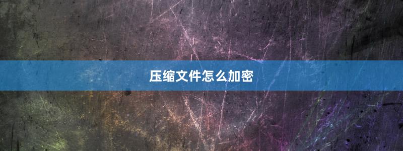 压缩文件怎么加密