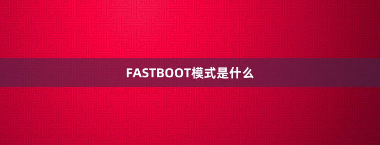 FASTBOOT模式是什么