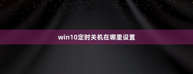 win10定时关机在哪里设置