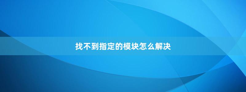找不到指定的模块怎么解决