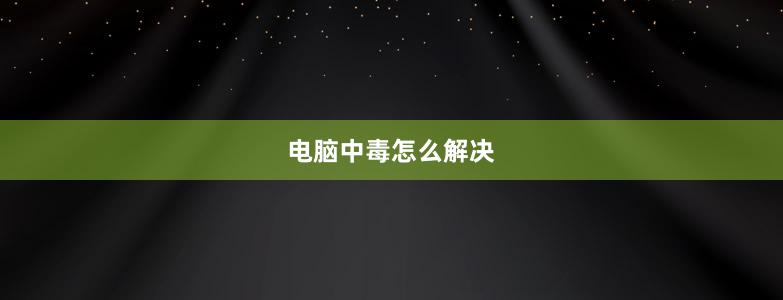 电脑中毒怎么解决
