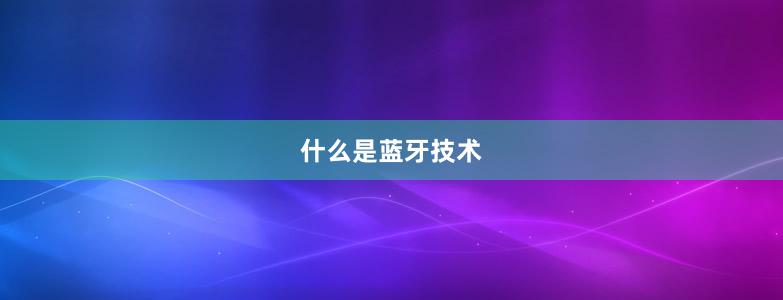 什么是蓝牙技术