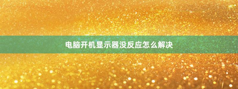 电脑开机显示器没反应怎么解决