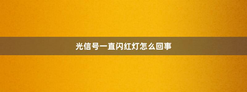 光信号一直闪红灯怎么回事