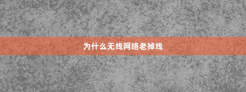 为什么无线网络老掉线